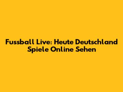Fussball Live: Heute Deutschland Spiele Online Sehen