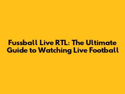 Fussball Live RTL: The Ultimate Guide to Watching Live Football