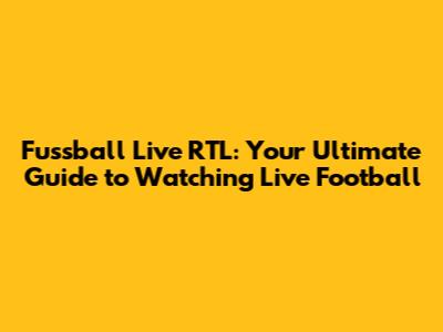 Fussball Live RTL: Your Ultimate Guide to Watching Live Football