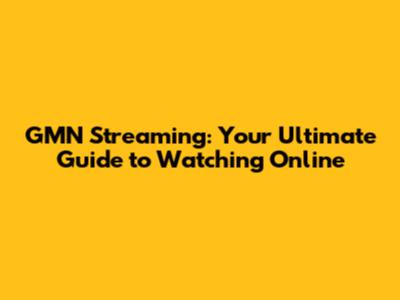 GMN Streaming: Your Ultimate Guide to Watching Online