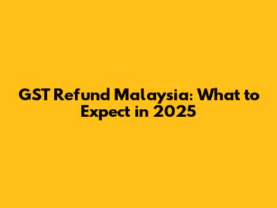 GST Refund Malaysia: What to Expect in 2025