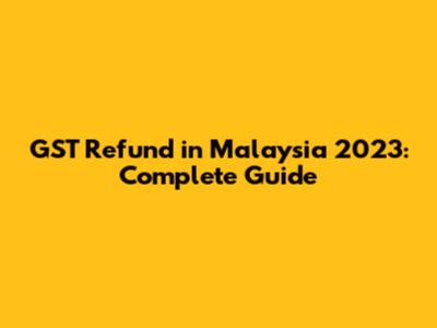 GST Refund in Malaysia 2023: Complete Guide