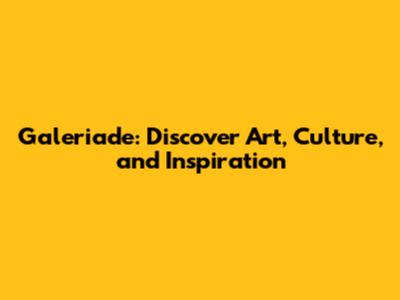 Galeriade: Discover Art, Culture, and Inspiration