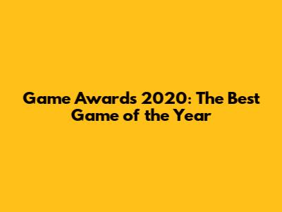 Game Awards 2020: The Best Game of the Year