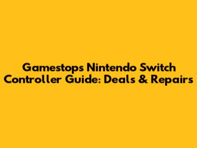 Gamestop's Nintendo Switch Controller Guide: Deals & Repairs