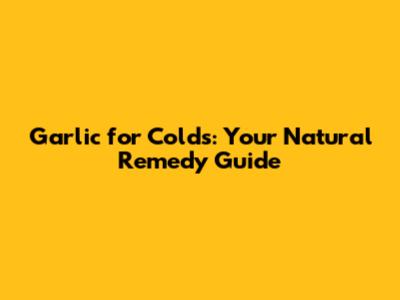 Garlic for Colds: Your Natural Remedy Guide