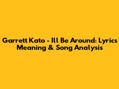 Garrett Kato - I'll Be Around: Lyrics Meaning & Song Analysis