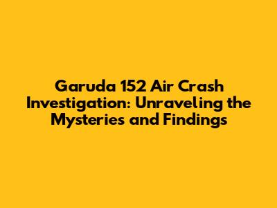 Garuda 152 Air Crash Investigation: Unraveling the Mysteries and Findings