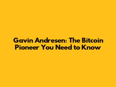 Gavin Andresen: The Bitcoin Pioneer You Need to Know