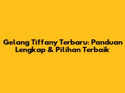 Gelang Tiffany Terbaru: Panduan Lengkap & Pilihan Terbaik