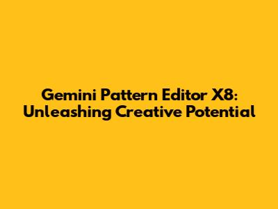 Gemini Pattern Editor X8: Unleashing Creative Potential