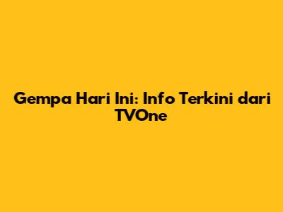 Gempa Hari Ini: Info Terkini dari TVOne
