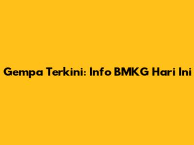 Gempa Terkini: Info BMKG Hari Ini