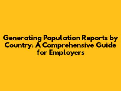 Generating Population Reports by Country: A Comprehensive Guide for Employers