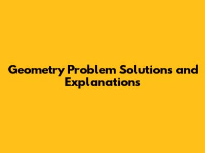 Geometry Problem Solutions and Explanations