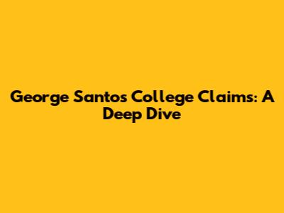 George Santos College Claims: A Deep Dive