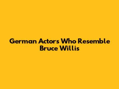 German Actors Who Resemble Bruce Willis