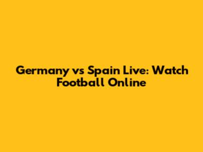 Germany vs Spain Live: Watch Football Online