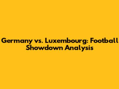 Germany vs. Luxembourg: Football Showdown Analysis
