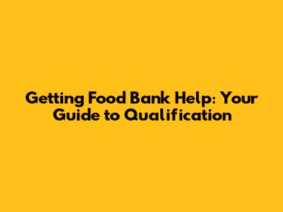 Getting Food Bank Help: Your Guide to Qualification