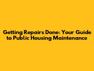 Getting Repairs Done: Your Guide to Public Housing Maintenance