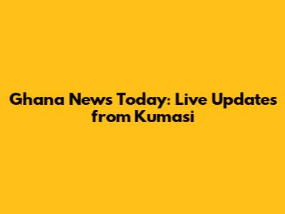 Ghana News Today: Live Updates from Kumasi