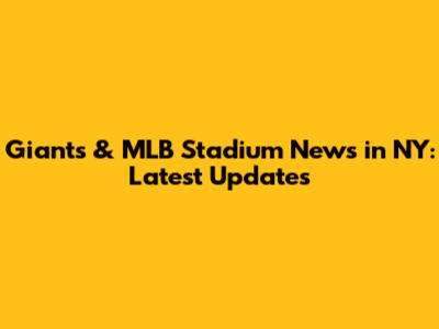 Giants & MLB Stadium News in NY: Latest Updates
