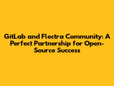 GitLab and Flectra Community: A Perfect Partnership for Open-Source Success