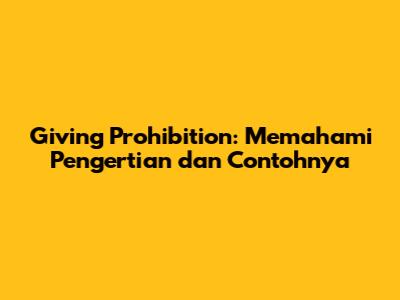 Giving Prohibition: Memahami Pengertian dan Contohnya