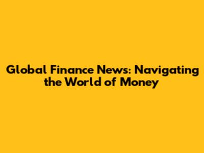 Global Finance News: Navigating the World of Money