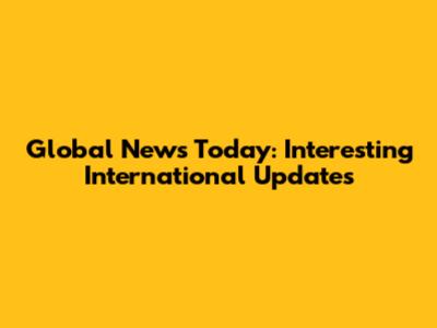 Global News Today: Interesting International Updates