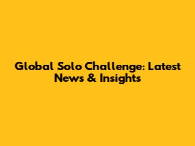 Global Solo Challenge: Latest News & Insights