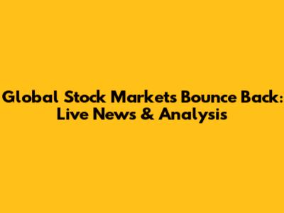 Global Stock Markets Bounce Back: Live News & Analysis