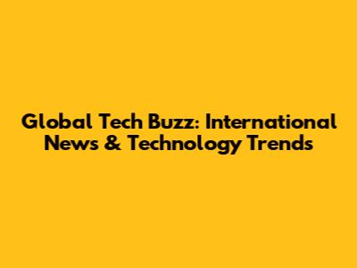 Global Tech Buzz: International News & Technology Trends