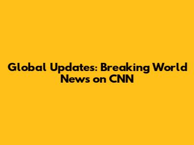 Global Updates: Breaking World News on CNN