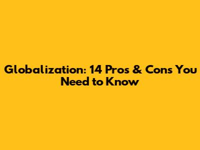 Globalization: 14 Pros & Cons You Need to Know