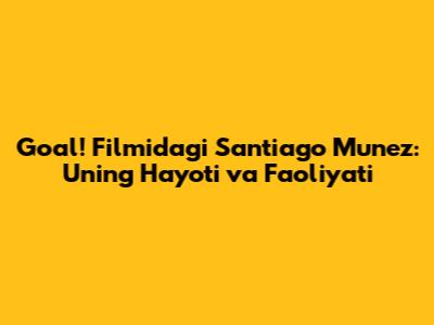 Goal! Filmidagi Santiago Munez: Uning Hayoti va Faoliyati