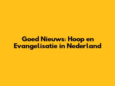 Goed Nieuws: Hoop en Evangelisatie in Nederland