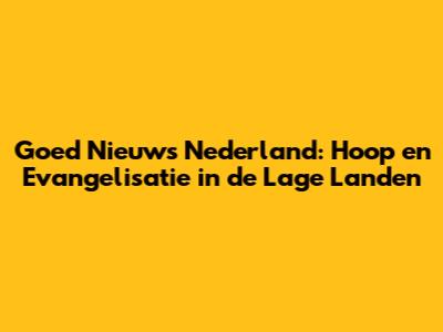 Goed Nieuws Nederland: Hoop en Evangelisatie in de Lage Landen