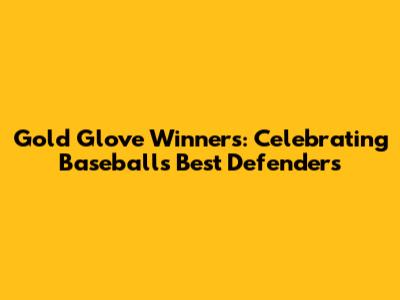 Gold Glove Winners: Celebrating Baseball's Best Defenders