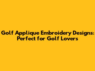 Golf Applique Embroidery Designs: Perfect for Golf Lovers