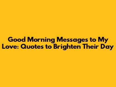 Good Morning Messages to My Love: Quotes to Brighten Their Day
