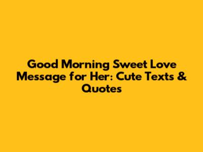 Good Morning Sweet Love Message for Her: Cute Texts & Quotes