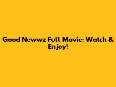 Good Newwz Full Movie: Watch & Enjoy!