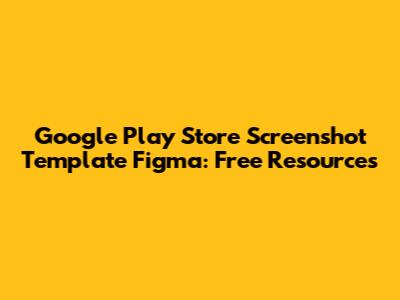 Google Play Store Screenshot Template Figma: Free Resources