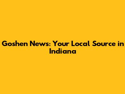 Goshen News: Your Local Source in Indiana