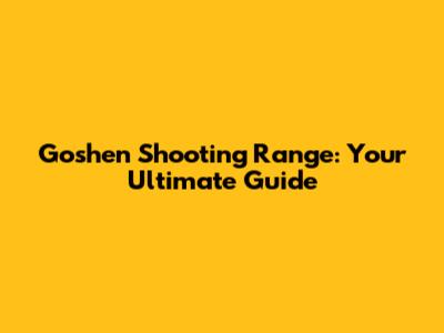 Goshen Shooting Range: Your Ultimate Guide