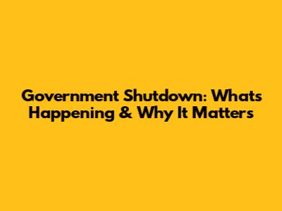 Government Shutdown: What's Happening & Why It Matters