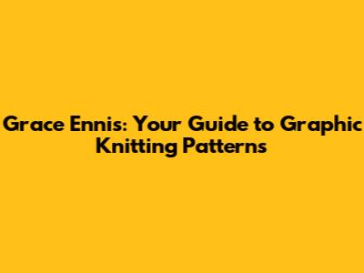 Grace Ennis: Your Guide to Graphic Knitting Patterns