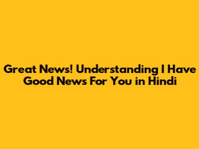 Great News! Understanding 'I Have Good News For You' in Hindi